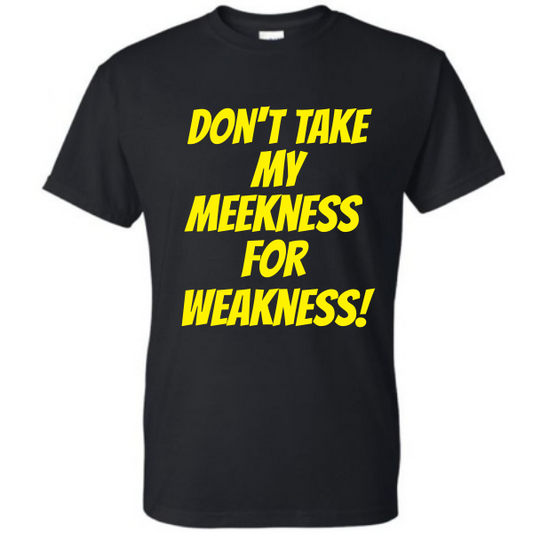 Don't Take My Meekness For a Weakness!
